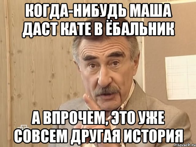 когда-нибудь маша даст кате в ёбальник а впрочем, это уже совсем другая история, Мем Каневский (Но это уже совсем другая история)