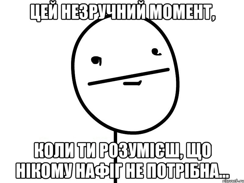 Цей незручний момент, Коли ти розумієш, що нікому нафіг не потрібна..., Мем Покерфэйс