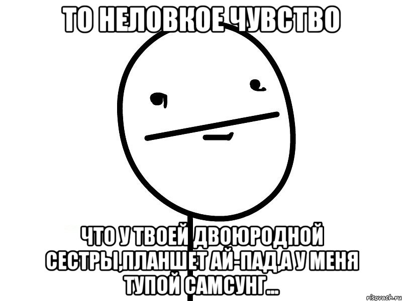 То неловкое чувство что у твоей двоюродной сестры,планшет ай-пад,а у меня тупой самсунг..., Мем Покерфэйс