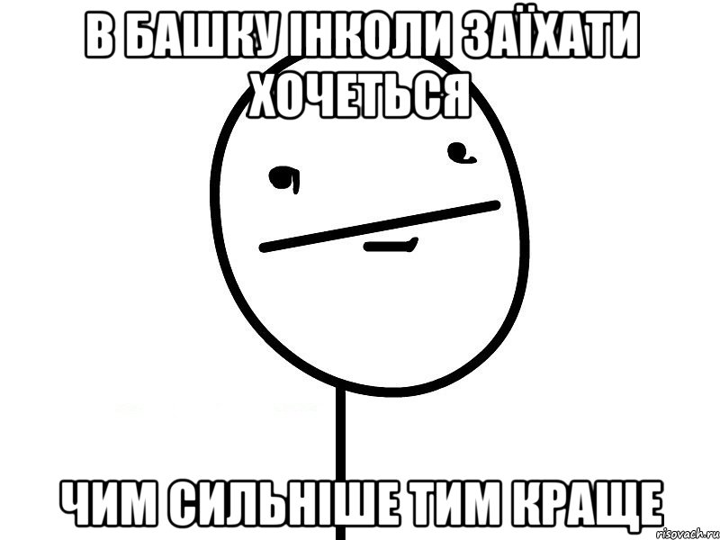 в башку інколи заїхати хочеться чим сильніше тим краще, Мем Покерфэйс