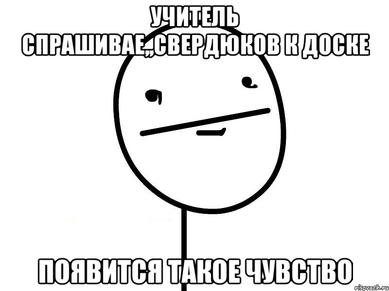 Учитель спрашивае,,свердюков к доске Появится такое чувство, Мем Покерфэйс