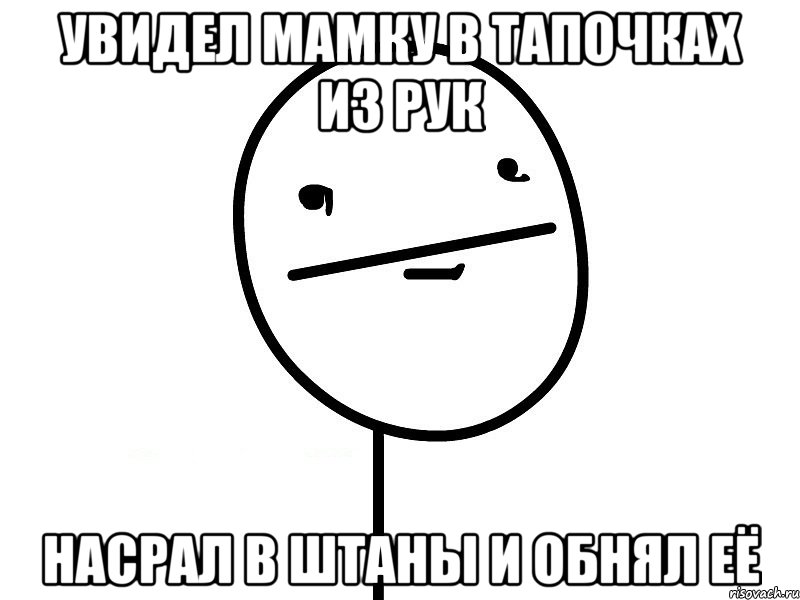 Увидел мамку в тапочках из рук Насрал в штаны и обнял её, Мем Покерфэйс