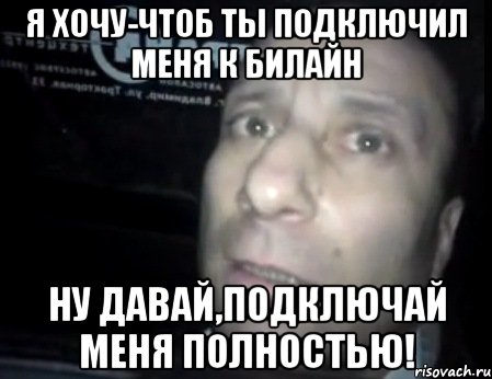 Я хочу-чтоб ты подключил меня к билайн ну давай,подключай меня полностью!, Мем Ломай меня полностью