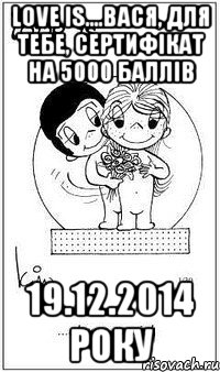 Love is....Вася, для тебе, сертифікат на 5000 баллів 19.12.2014 року