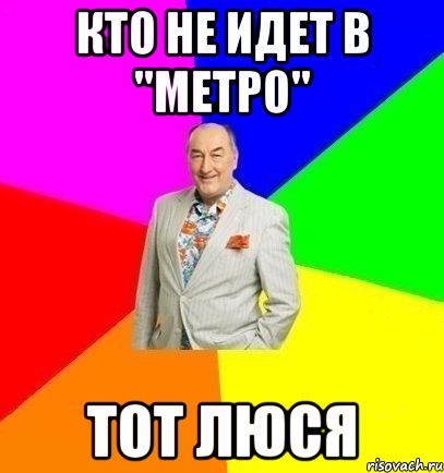 Кто не идет в "Метро" тот Люся