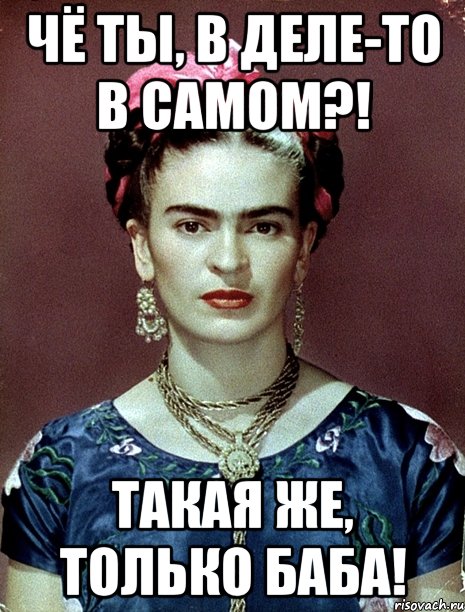 Чё ты, в деле-то в самом?! такая же, только баба!, Мем Magdalena Carmen Frieda Kahlo Ca