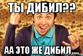 ТЫ дибил?? аа это же дибил...., Мем Макс 100500