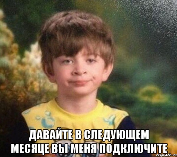  ДАВАЙТЕ В СЛЕДУЮЩЕМ МЕСЯЦЕ ВЫ МЕНЯ ПОДКЛЮЧИТЕ, Мем Мальчик в пижаме