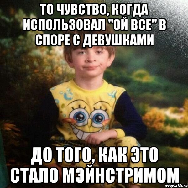 То чувство, когда использовал "ой все" в споре с девушками до того, как это стало мэйнстримом, Мем Мальчик в пижаме