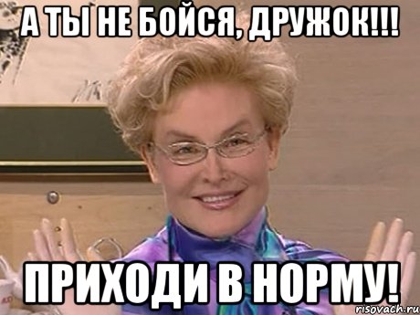 а ты не бойся, дружок!!! приходи в норму!, Мем Елена Малышева