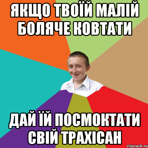 якщо твоїй малій боляче ковтати дай їй посмоктати свій трахісан, Мем  малый паца