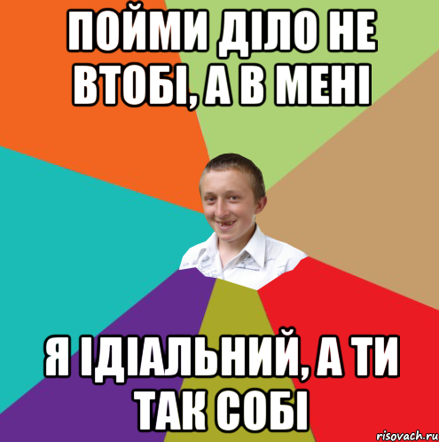 пойми діло не втобі, а в мені я ідіальний, а ти так собі, Мем  малый паца