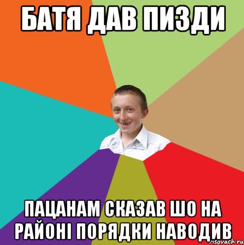 батя дав пизди пацанам сказав шо на районі порядки наводив