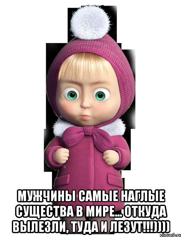  Мужчины самые наглые существа в мире... Откуда вылезли, туда и лезут!!!)))), Мем  машенька