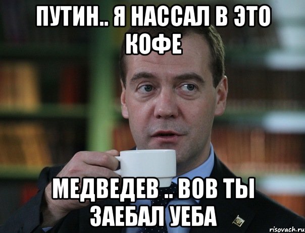 путин.. я нассал в это кофе медведев .. вов ты заебал уеба, Мем Медведев спок бро