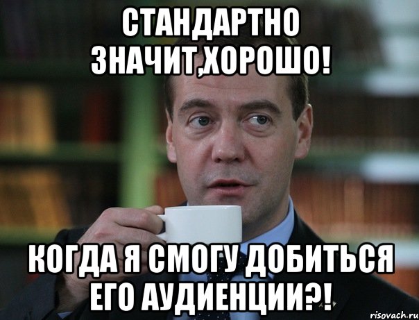 стандартно значит,хорошо! когда я смогу добиться его аудиенции?!, Мем Медведев спок бро