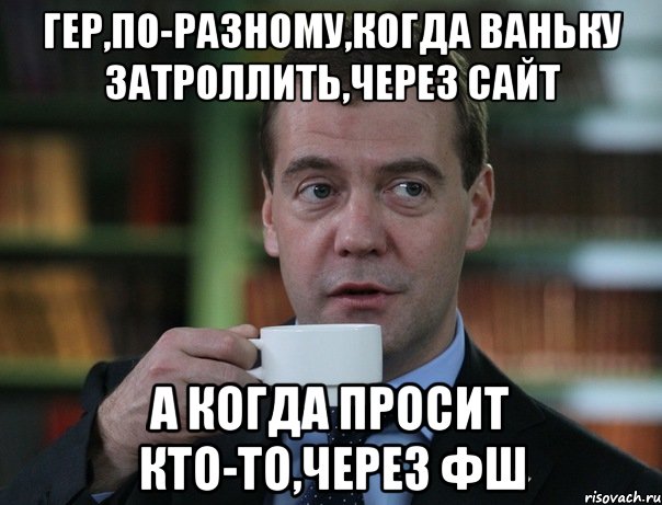 гер,по-разному,когда ваньку затроллить,через сайт а когда просит кто-то,через фш, Мем Медведев спок бро