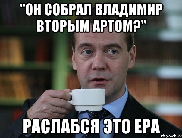 "Он собрал Владимир вторым артом?" Раслабся это Ера, Мем Медведев спок бро