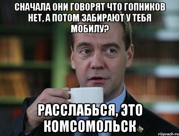 Сначала они говорят что гопников нет, а потом забирают у тебя мобилу? РАсслабься, это комсомольск, Мем Медведев спок бро