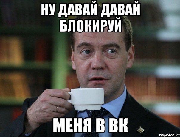 Ну давай давай блокируй Меня в вк, Мем Медведев спок бро