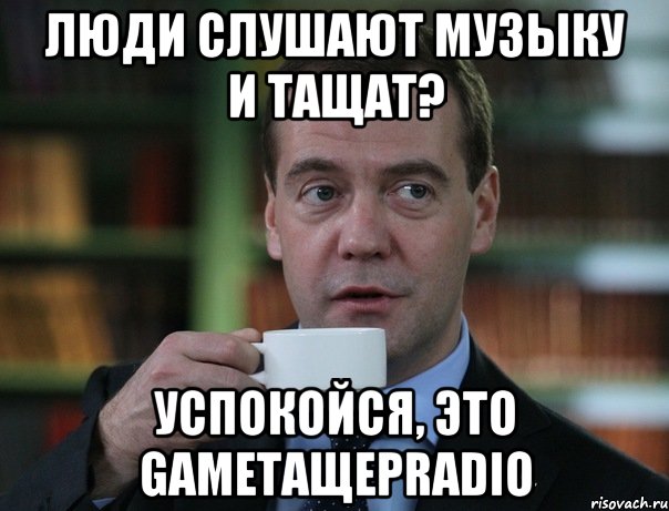 Люди слушают музыку и тащат? Успокойся, это GameТащерRadio, Мем Медведев спок бро