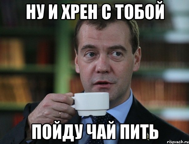 Ну и хрен с тобой Пойду чай пить, Мем Медведев спок бро