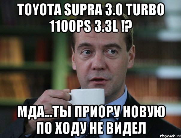 Toyota Supra 3.0 Turbo 1100ps 3.3l !? мда...ты приору новую по ходу не видел, Мем Медведев спок бро
