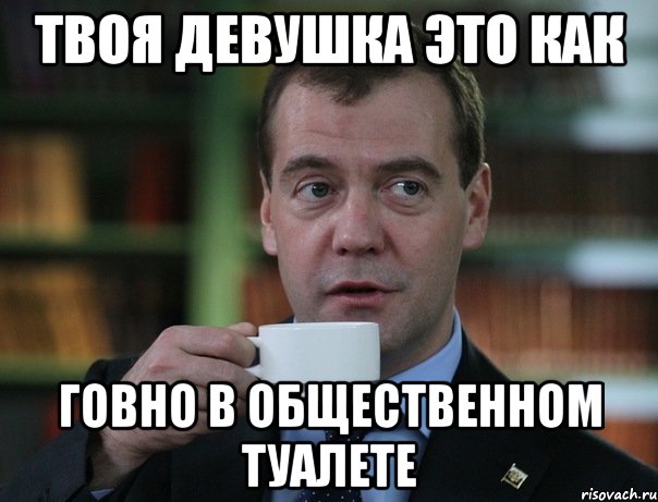 Твоя девушка это как Говно в общественном туалете, Мем Медведев спок бро