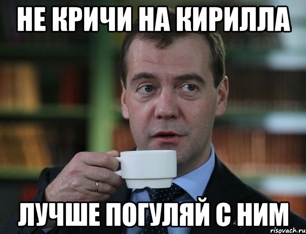 не кричи на кирилла лучше погуляй с ним, Мем Медведев спок бро