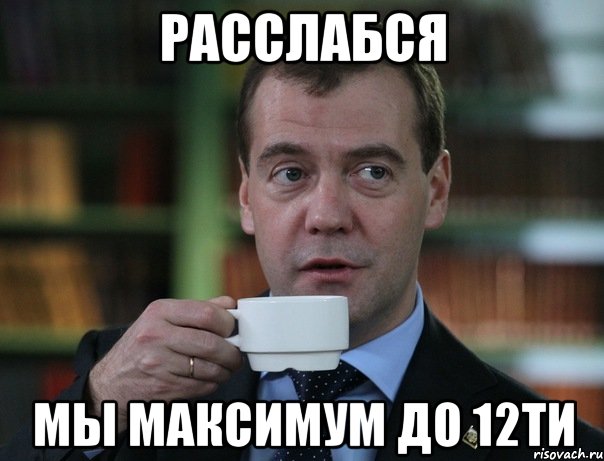 Расслабся Мы максимум до 12ти, Мем Медведев спок бро