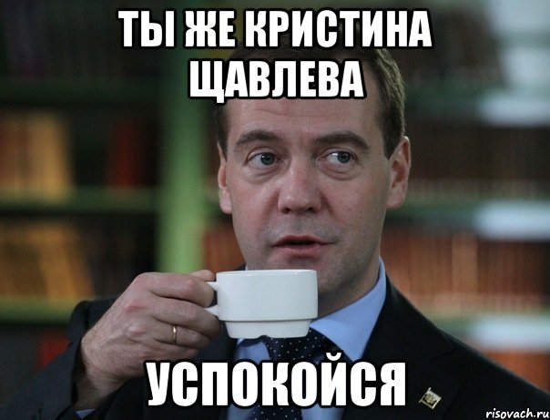ты же Кристина Щавлева успокойся, Мем Медведев спок бро