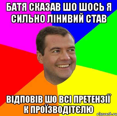 Батя сказав шо шось я сильно лінивий став відповів шо всі претензії к проїзводітєлю, Мем  Медведев advice