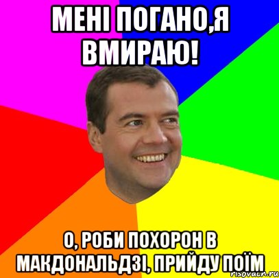 мені погано,я вмираю! о, роби похорон в Макдональдзі, прийду поїм, Мем  Медведев advice