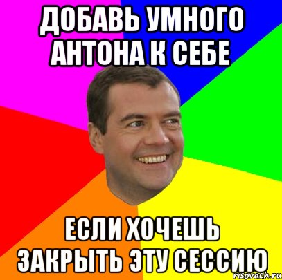 Добавь умного Антона к себе Если хочешь закрыть эту сессию, Мем  Медведев advice