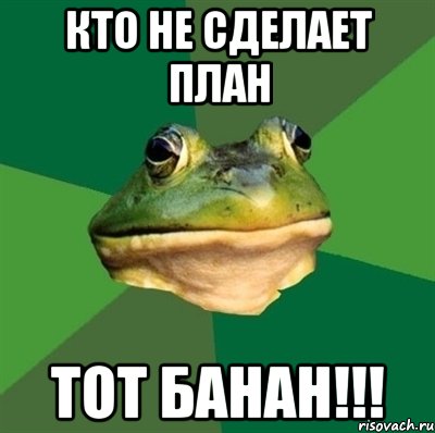 Кто не сделает план Тот банан!!!