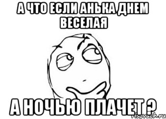 А что если Анька днем веселая А ночью плачет ?, Мем Мне кажется или