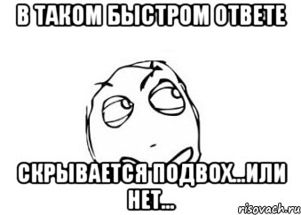 в таком быстром ответе скрывается подвох...или нет..., Мем Мне кажется или