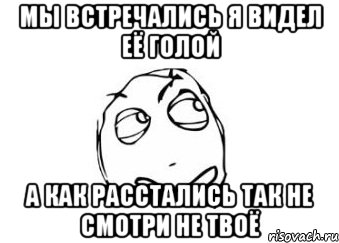 Мы встречались я видел её голой А как расстались так не смотри не твоё, Мем Мне кажется или