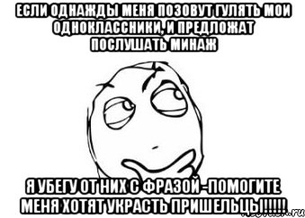 Если однажды меня позовут гулять мои одноклассники, и предложат послушать Минаж Я убегу от них с фразой -Помогите меня хотят украсть пришельцы!!!!!, Мем Мне кажется или