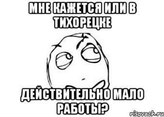 мне кажется или в Тихорецке действительно мало работы?, Мем Мне кажется или