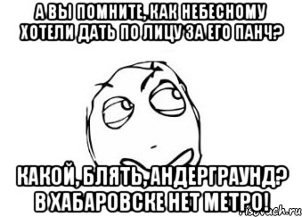 А вы помните, как Небесному хотели дать по лицу за его панч? Какой, блять, андерграунд? в Хабаровске нет метро!, Мем Мне кажется или