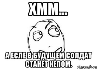 ХММ... А есле в будущем СОЛДАТ СТАНЕТ КЕПОМ., Мем Мне кажется или