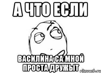 А что если Василина са мной проста дружыт, Мем Мне кажется или