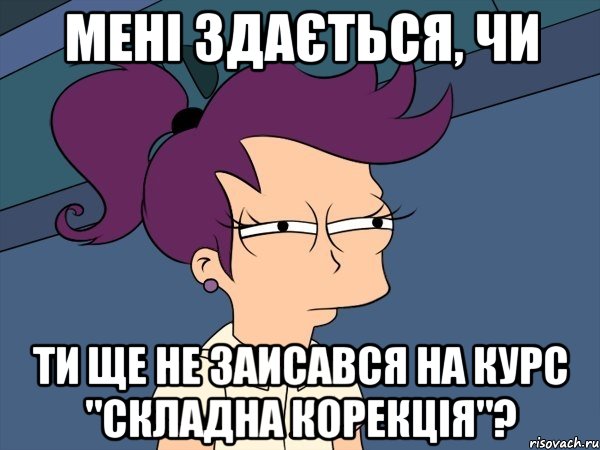 Мені здається, чи ти ще не заисався на курс "Складна корекція"?, Мем Мне кажется или (с Лилой)