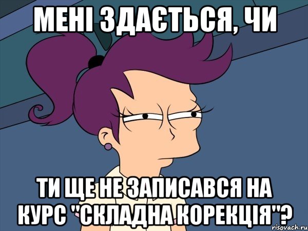 Мені здається, чи ти ще не записався на курс "Складна корекція"?, Мем Мне кажется или (с Лилой)