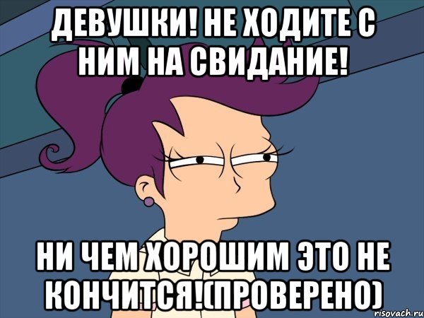 Девушки! не ходите с ним на свидание! ни чем хорошим это не кончится!(проверено), Мем Мне кажется или (с Лилой)