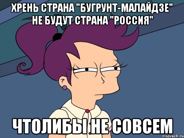 Хрень страна "Бугрунт-Малайдзе" не будут страна "Россия" Чтолибы не совсем, Мем Мне кажется или (с Лилой)