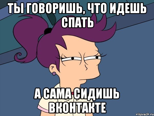 Ты говоришь, что идешь спать А сама сидишь Вконтакте, Мем Мне кажется или (с Лилой)