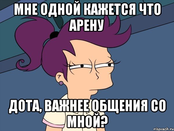 Мне одной кажется что Арену Дота, важнее общения со мной?, Мем Мне кажется или (с Лилой)