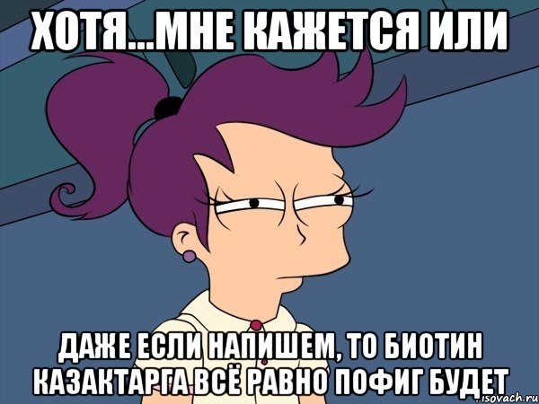 Хотя...мне кажется или Даже если напишем, то биотин казактарга всё равно пофиг будет, Мем Мне кажется или (с Лилой)